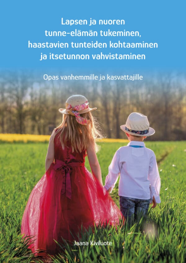 Lapsen ja nuoren tunne-elämän tukeminen, haastavien tunteiden kohtaaminen ja itsetunnon vahvistaminen. Opas vanhemmille ja kasvattajille.